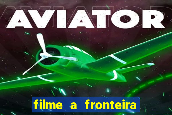 filme a fronteira 2007 completo dublado